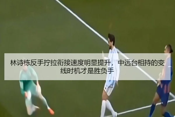 林诗栋反手拧拉衔接速度明显提升，中远台相持的变线时机才是胜负手